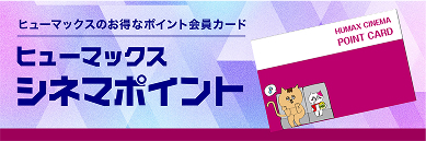 ヒューマックスのお得なポイント会員カード。ヒューマックスシネマポイント