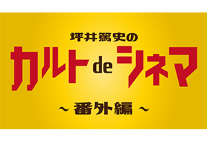 【終了】坪井篤史のカルトdeシネマ　~番外編~ 『映画デスマッチ! 見るのはどっちだ!?』