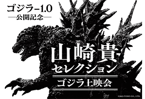 【終了】最新作『ゴジラ-1.0』の公開に先駆け、 監督・山崎貴が選ぶゴジラ作品４作品を特別上映！“ゴジラ×山崎貴”のトークショー付イベント、実施決定‼