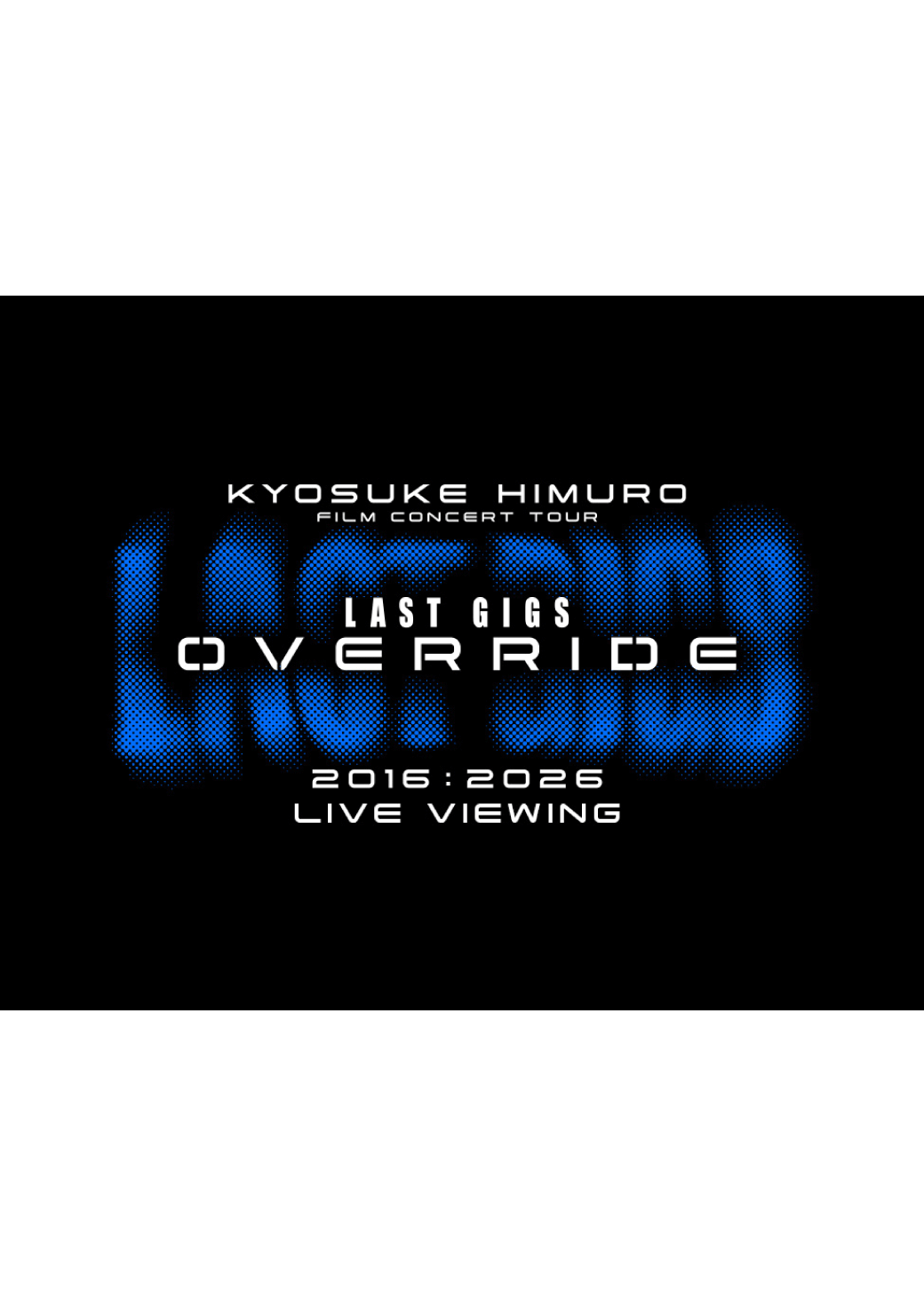 KYOSUKE HIMURO FILM CONCERT TOUR LAST GIGS OVERRIDE LIVE VIEWING